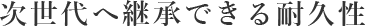 次世代へ継承できる耐久性